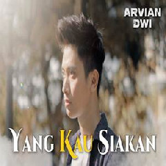 Download Lagu Arvian Dwi - Yang Kau Siakan Terbaru