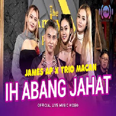 Download Lagu James AP - Ih Abang Jahat Ft Trio Macan Terbaru